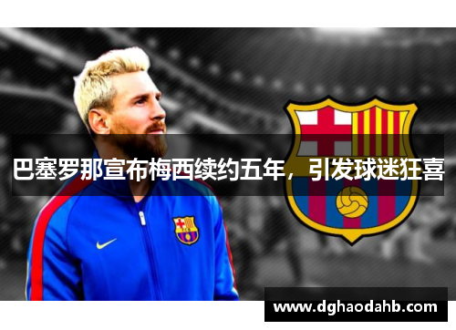 巴塞罗那宣布梅西续约五年，引发球迷狂喜