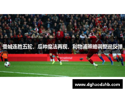 曼城连胜五轮，瓜帅魔法再现，利物浦策略调整迎反弹