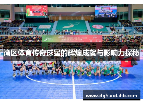湾区体育传奇球星的辉煌成就与影响力探秘