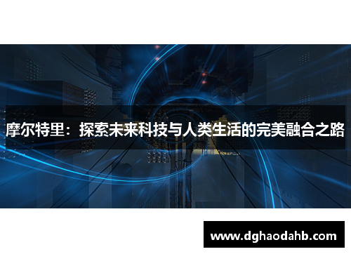 摩尔特里：探索未来科技与人类生活的完美融合之路
