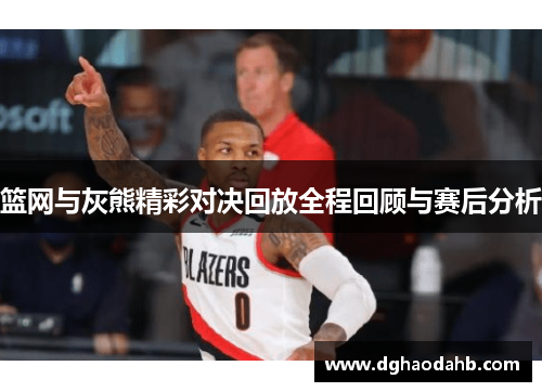 篮网与灰熊精彩对决回放全程回顾与赛后分析