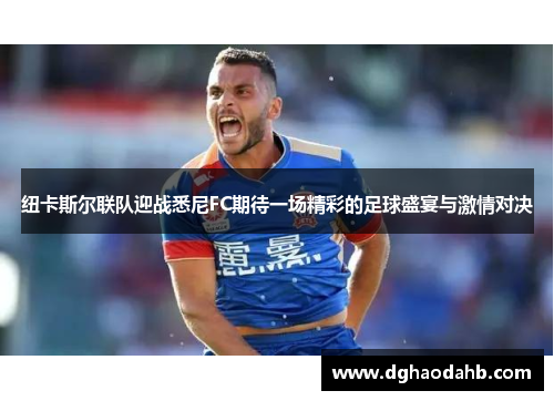纽卡斯尔联队迎战悉尼FC期待一场精彩的足球盛宴与激情对决