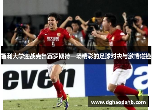 智利大学迎战克鲁赛罗期待一场精彩的足球对决与激情碰撞