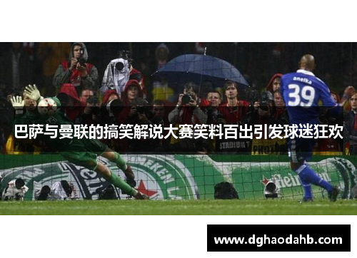 巴萨与曼联的搞笑解说大赛笑料百出引发球迷狂欢